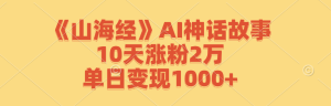 《山海经》AI神话故事,10天涨粉2万,单日变现1000+-理想项目库