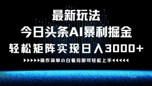 最新今日头条AI暴利掘金玩法,轻松矩阵日入3000+-理想项目库