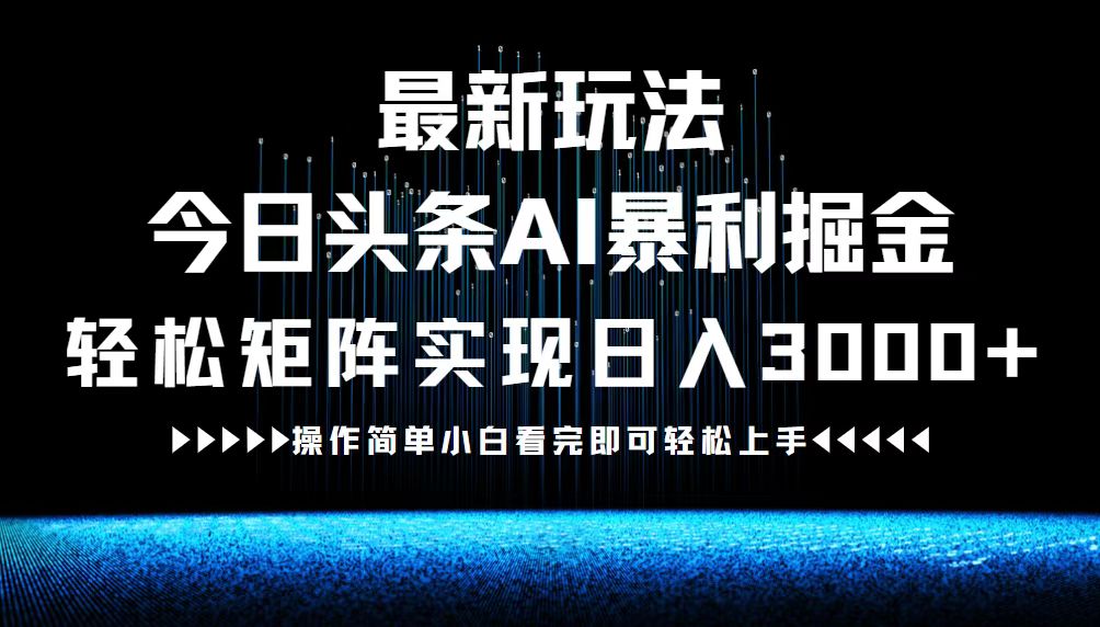 最新今日头条AI暴利掘金玩法，轻松矩阵日入3000+-理想项目库