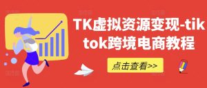 TK虚拟资源变现-tiktok跨境电商教程-理想项目库