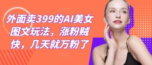 外面卖399的AI美女图文玩法,涨粉贼快,几天就万粉了-理想项目库