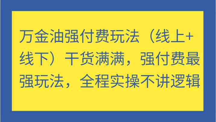 万金油强付费玩法（线上+线下）干货满满，强付费最强玩法，全程实操不讲逻辑-理想项目库