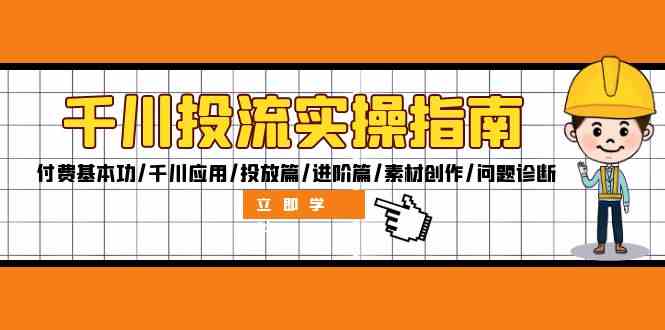 千川投流实操指南：付费基本功/千川应用/投放篇/进阶篇/素材创作/问题诊断-理想项目库