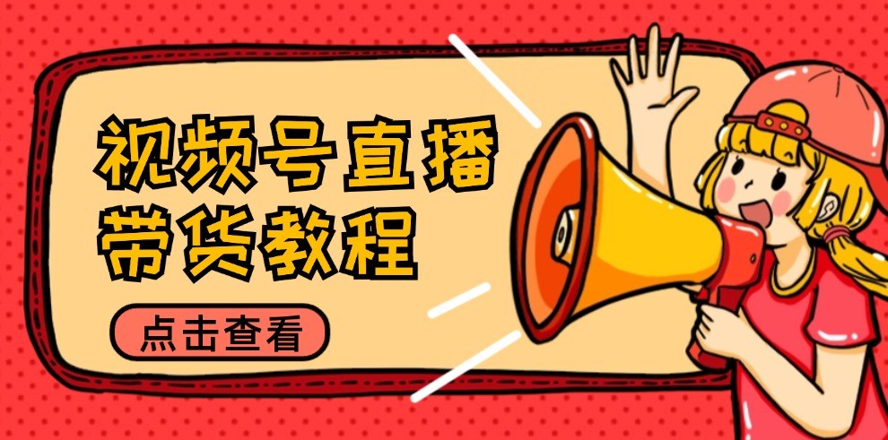 视频号直播带货教程：选品思路与话术拆解/掌握多种带货套路/提升直播效果-理想项目库
