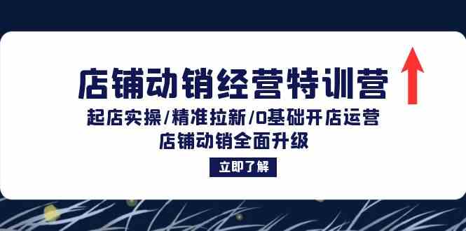 店铺动销经营特训营：起店实操/精准拉新/0基础开店运营/店铺动销全面升级-理想项目库