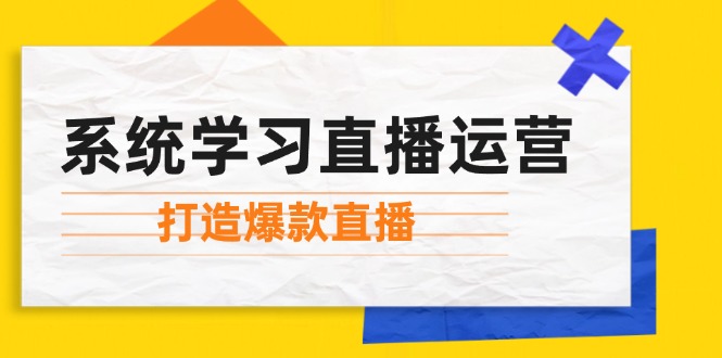 （12802期）系统学习直播运营：掌握起号方法、主播能力、小店随心推，打造爆款直播-理想项目库