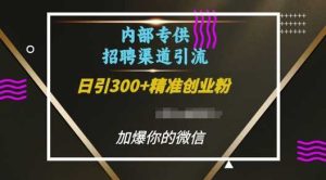 内部招聘渠道日引流300+创业粉，加爆你的微信【揭秘】-理想项目库