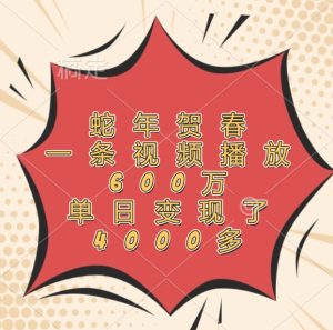 蛇年贺春，一条视频播放600万，单日变现了4000多-理想项目库