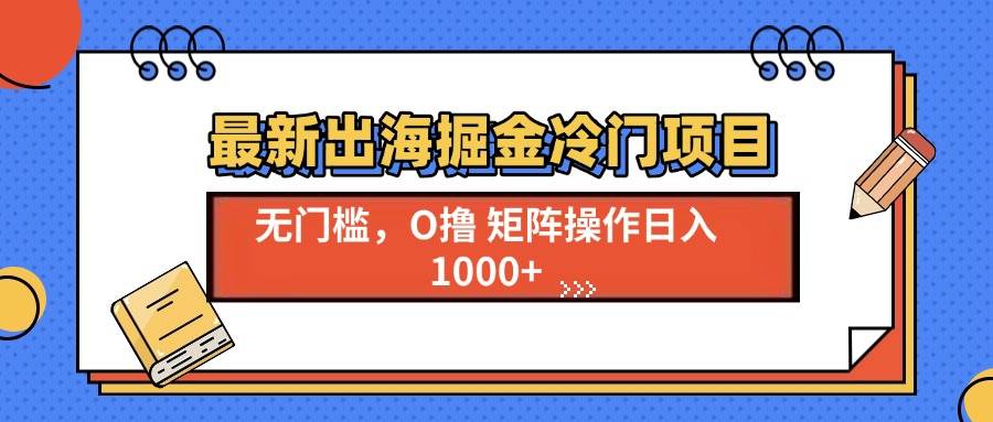 （13672期）最新出海掘金冷门项目，单号日入1000+-理想项目库