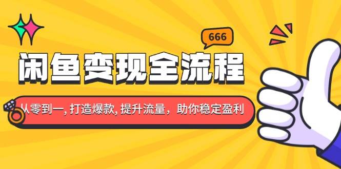 （13677期）闲鱼变现全流程：你从零到一, 打造爆款, 提升流量，助你稳定盈利-理想项目库