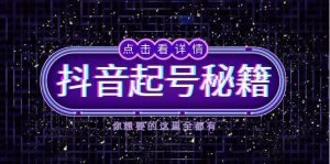 （13679期）抖音起号秘籍，掌握抖音算法与鱼塘玩法，快速获取流量，打造爆款直播间-理想项目库