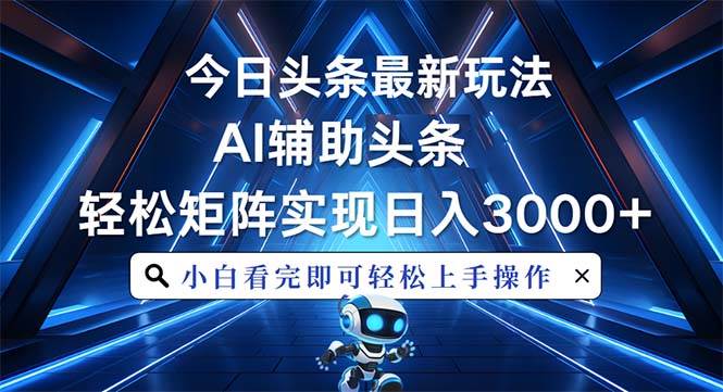 （13683期）今日头条最新玩法，思路简单，AI辅助，复制粘贴轻松矩阵日入3000+-理想项目库