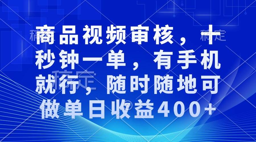 （13684期）商品视频审核，十秒钟一单，有手机就行，随时随地可做单日收益400+-理想项目库