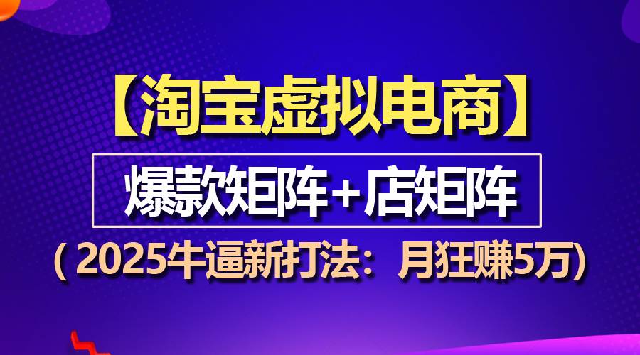 （13687期）【淘宝虚拟项目】2025牛逼新打法：爆款矩阵+店矩阵，月狂赚5万-理想项目库