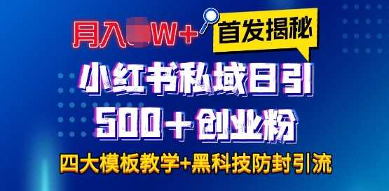 首发揭秘小红书私域日引500+创业粉四大模板，月入过W+全程干货!没有废话!保姆教程!-理想项目库