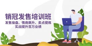 销冠 发售培训班:发售 操盘+情商 飙升+卖点 提炼,实战提升百万业绩-理想项目库