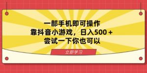 一部手机即可操作，靠抖音小游戏，日入500＋，尝试一下你也可以-理想项目库