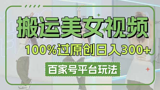 搬运美女视频100%过原创大揭秘，百家号平台玩法，轻松日入3000+(可矩阵-理想项目库