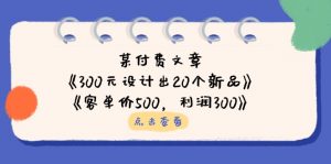 某付费文章:《300元设计出20个新品》+《客单价500,利润300》-理想项目库
