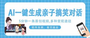 AI一键生成搞笑亲子对话原创视频，有手机就可操作，看完就会，软件免费…-理想项目库