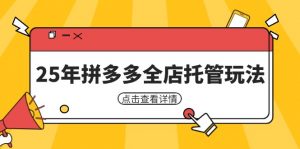 25年拼多多全店托管玩法,矩阵动销裂变玩法如何低风险盈利 新手运营秘籍-理想项目库