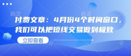 付费文章：4月份4个时间窗口，我们可以把短线交易做到极致-理想项目库