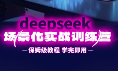 DeepSeek场景化实战训练营，保姆级教程，学完即用，手把手教你用DeepSeek提升效率-理想项目库