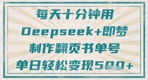 每天十分钟，用Deepseek+即梦，制作翻页书单号，疯狂涨粉，单日轻松变现5张-理想项目库