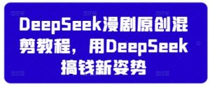 DeepSeek漫剧原创混剪教程,用DeepSeek搞钱新姿势-理想项目库