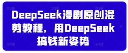 DeepSeek漫剧原创混剪教程，用DeepSeek搞钱新姿势-理想项目库