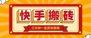 快手短视频搬砖玩法，三分钟一条原创视频，多种类型通用方法，轻松月入万元-理想项目库