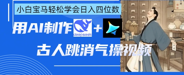 AI古人跳消气操视频制作，deepseek+即梦，小白宝马轻松学会日入四位数-理想项目库