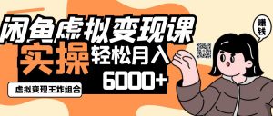 2025闲鱼虚拟产品变现程，实操王炸组合，轻松月入6000+-理想项目库