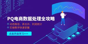 PQ电商数据处理全攻略，动态路径、表合并、利润统计，实操教学快速掌握-理想项目库