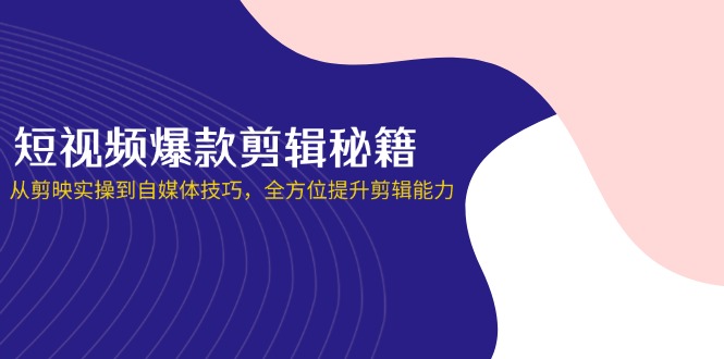 短视频爆款剪辑秘籍，从剪映实操到自媒体技巧，全方位提升剪辑能力-理想项目库