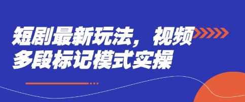 短剧最新玩法，视频多段标记模式实操-理想项目库