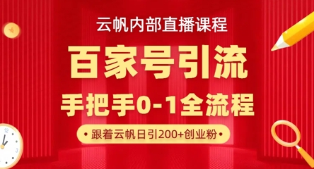 【云帆内部直播课】百家号高效引流 ，单号单日引300+精准创业粉，一分钟一条原创素材，引爆你的私域流量-理想项目库