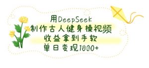 用DeepSeek制作古人健身操视频，收益拿到手软，单日变现数张-理想项目库