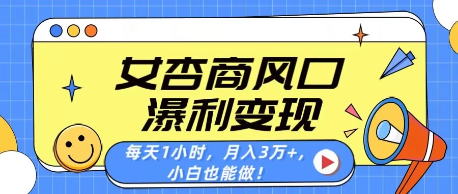 女杏商风口，瀑利变现！每天1小时，月入3万+，小白也能做！-理想项目库