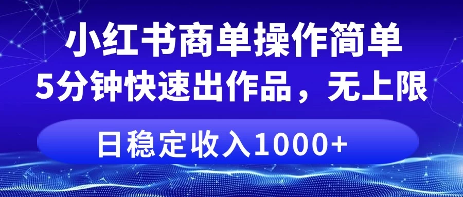 小红书商单操作简单，5分钟快速出作品，日稳定收入1000+，无上限-理想项目库