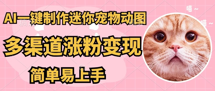 AI搬砖一件制作超迷你宠物图，5分钟一个成品，多渠道引流涨粉变现，简单易上手，保姆级教程-理想项目库