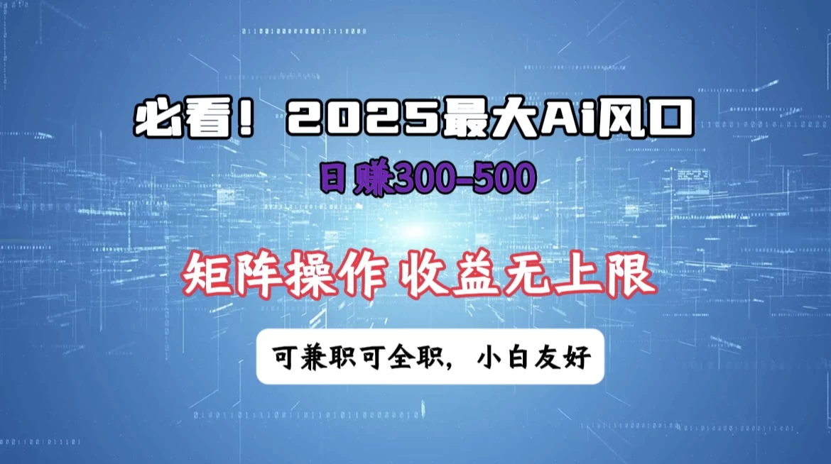 必看！2025 最大 AI 风口，每天三十分钟，日赚3位数起步，超适合小白，矩阵操作收益无上限，兼职全职皆可！-理想项目库