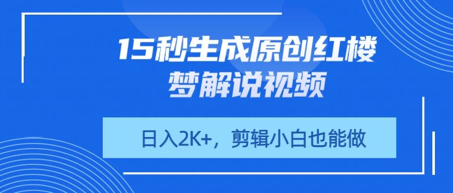 15秒生成原创红楼梦解说视频，日入2K+，剪辑小白也能做-理想项目库