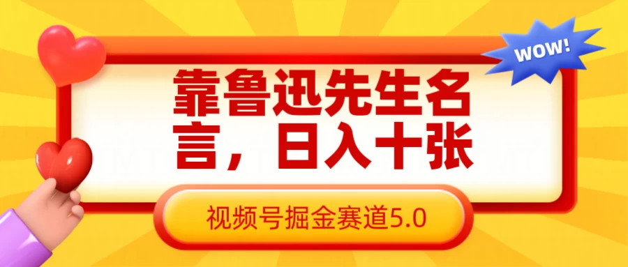 靠鲁迅先生名言，日入十张，视频号掘金赛道5.0-理想项目库