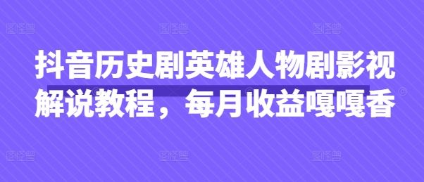 抖音历史剧英雄人物剧影视解说教程，每月收益嘎嘎香-理想项目库