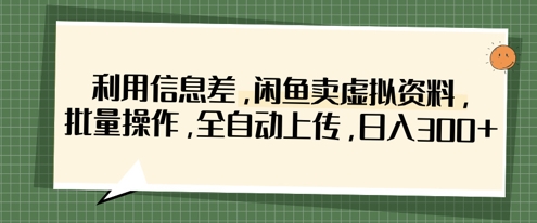 利用信息差，闲鱼卖虚拟资料，批量操作，全自动上传，日入3张-理想项目库