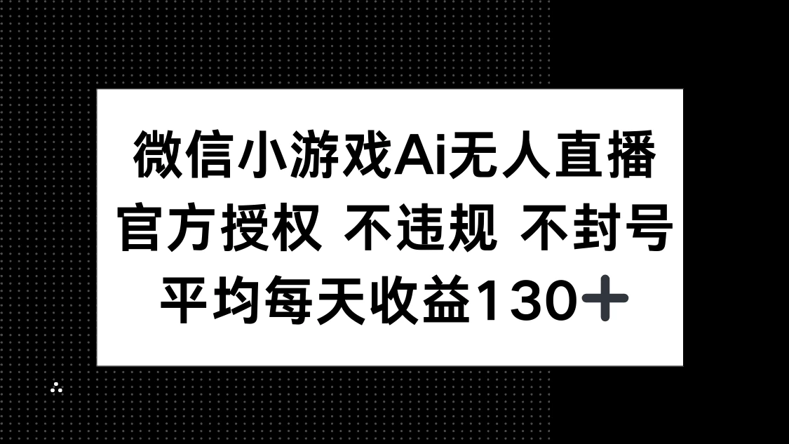 微信小游戏AI无人直播，不违规 不封号，官方授权 每天收益130+-理想项目库