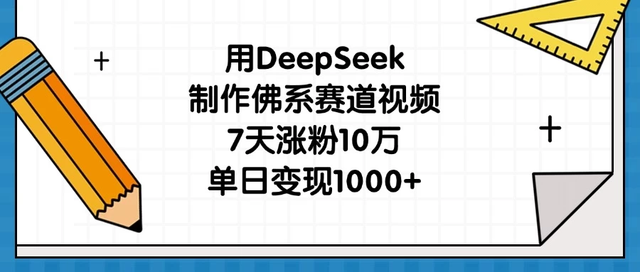 用DeepSeek制作佛系赛道视频，7天涨粉10万，单日变现1000+-理想项目库