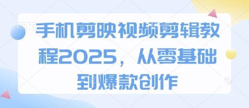 手机剪映视频剪辑教程2025，从零基础到爆款创作-理想项目库