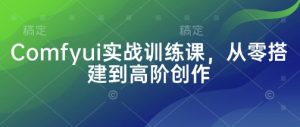 Comfyui实战训练课，从零搭建到高阶创作-理想项目库